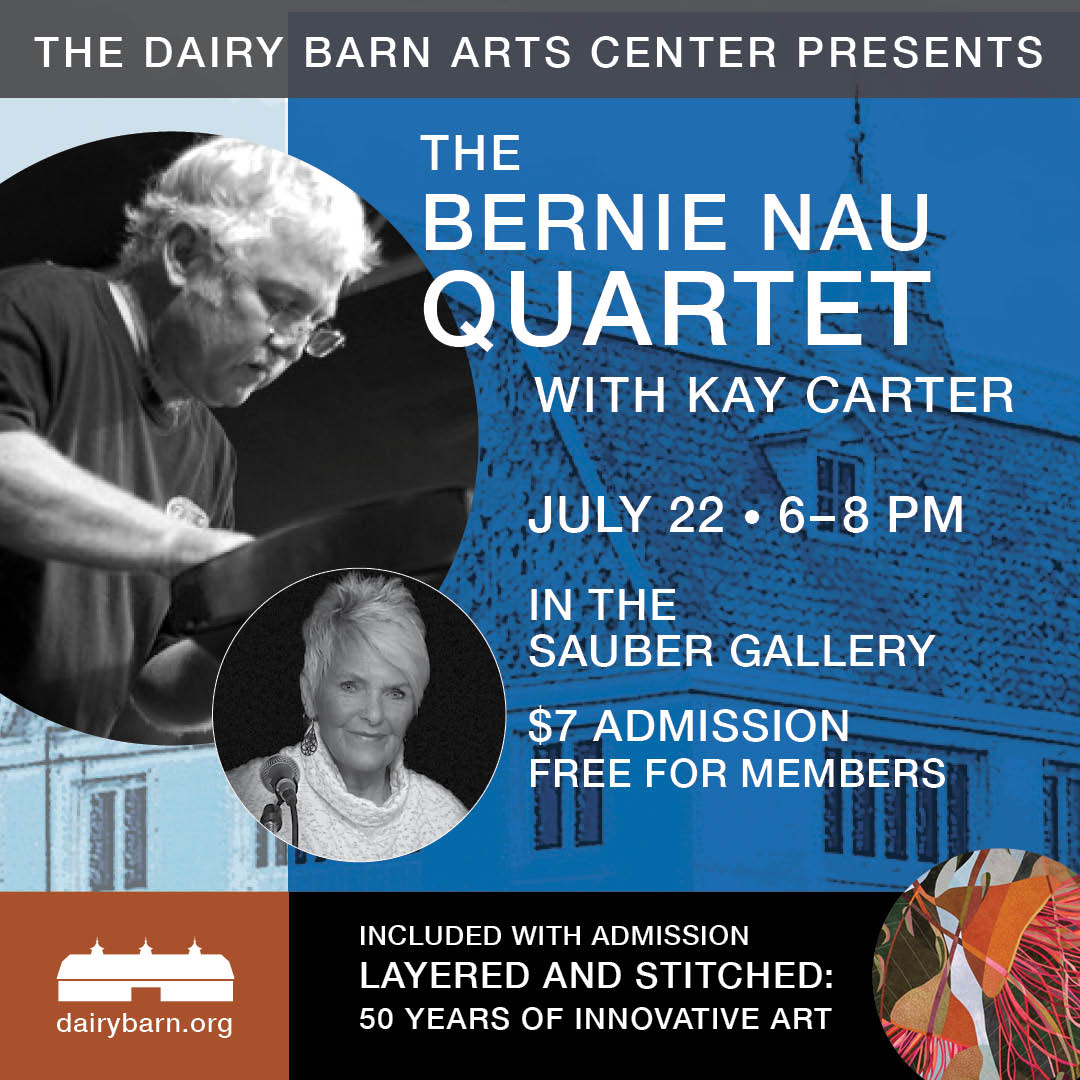 Flyer for the Dairy Barn Arts Center's presentation of the Bernie Nau Quartet. The flyer reads: The Dairy Barn Arts Center Presents the Bernie Nau Quartet with Kay Carter July 22, 6 to 8 p.m. In the Sauber Gallery. $7 admission, free for members. Included with admission: Layered and stitched: 50 years of innovative art