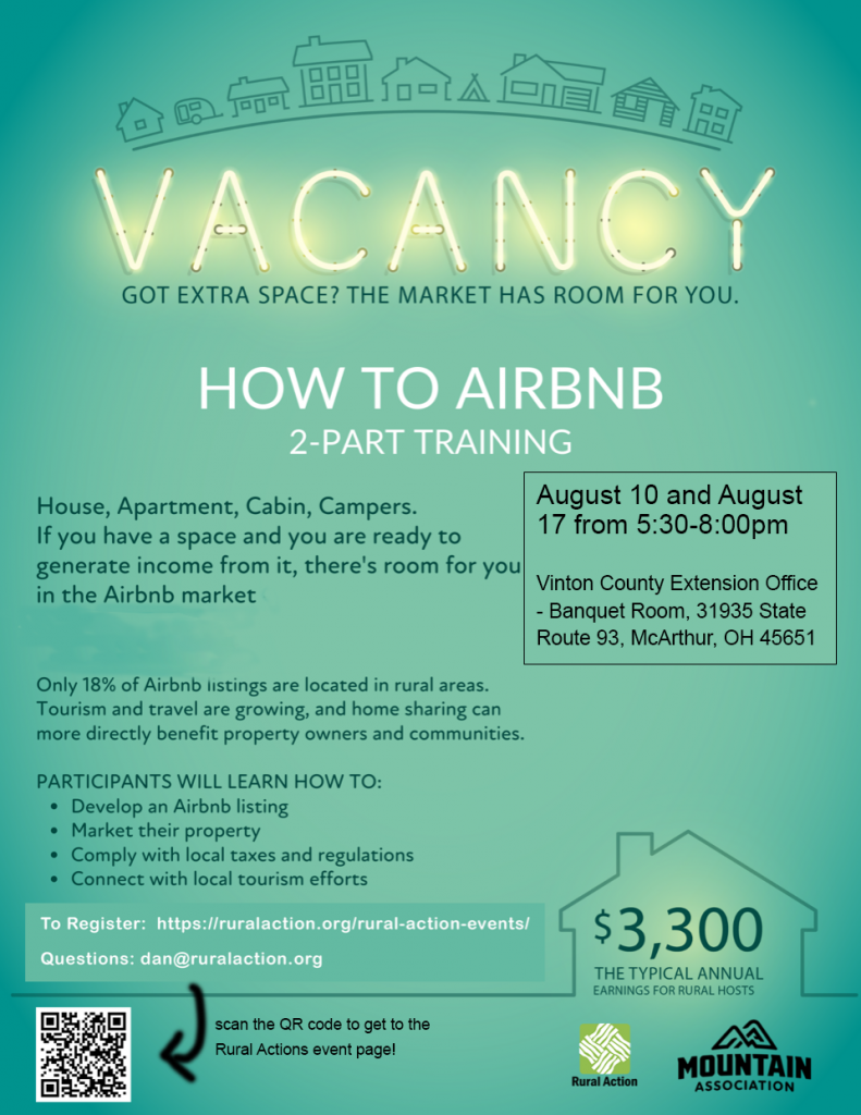 A flyer for the "How to Air Bnb" series. The text on it reads: Vacancy - Got extra space? The market has room for you. How to Air BNB two-part training. August 10 and August 17 from 5:30 p.m. to 8 p.m. Vinton County Extension Office Banquet Room, 31935 State Route 93, MacArthur, Ohio, 45651. House, apartment, cabin, campers, if you have a space and are ready to generate income from it, there’s room for you in the Air Bob market - especially in Eastern Kentucky. Only 18 percent of Airbnb listings are located in rural areas. Tourism and travel are growing, and home sharing can more directly benefit property owners and communities. Partcipants will learn how to: develop an Airbnb listing, market their property, comply with local taxes and regulations, connect with local tourism efforts. To register, visit https://ruralaction.org/rural-action-events/