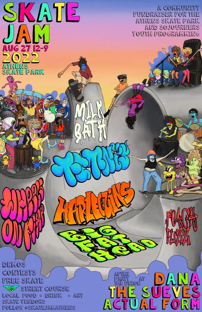The flyer for Skate Jam 2022. The flyer depicts a cartoon scene of a skate park. Text on the flyer reads as follows: Skate Jam Aug. 27 12 - 9 2022 Athens Skate Park. A community fundraiser for the Athens Skate Park and Sojourners youth programming. Live music from Milk Bath, Tetnis, Harlequins, Peachfuzz, Wheels On Fire, and Big Fat Head. Events include demos, contests, free skate, street course, local food, drink, and art. Skate vendors. Follow @skatejamathens. After party at The Union with DANA, The Sueves, Actual Form. 