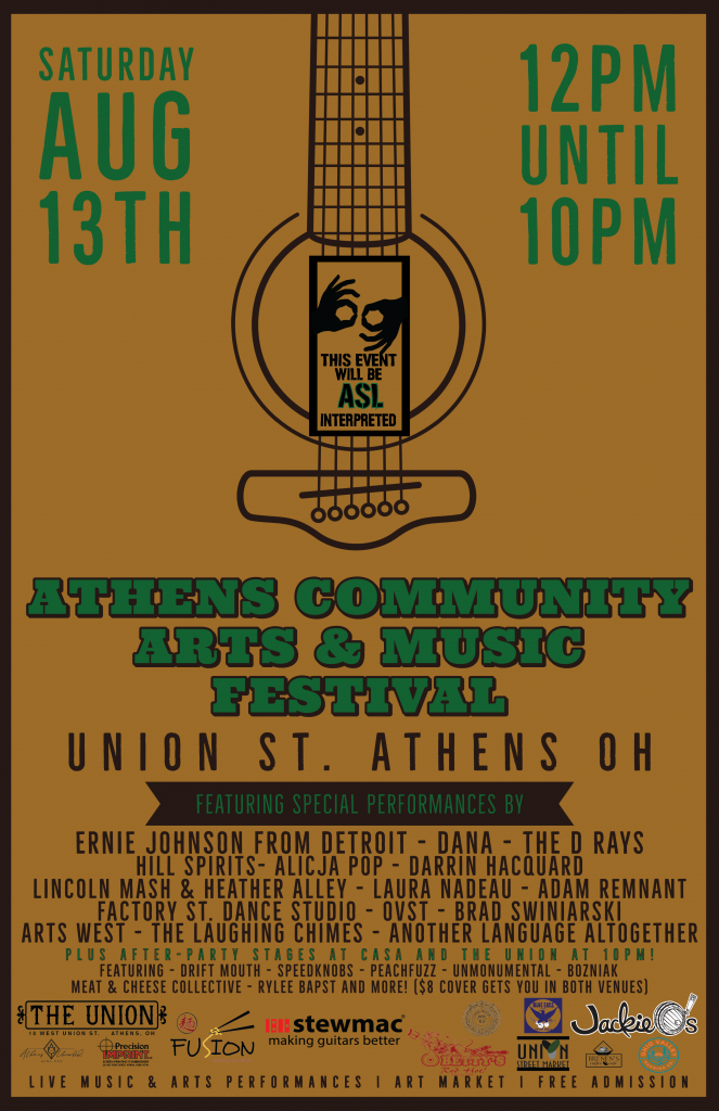 The poster for the Athens Community Arts and Music Festival. The poster is yellow-brown and has a sound hole as a part of its design. It reads: Saturday Aug. 13th 12 p.m. until 10 p.m.: The Athens Community Arts and Music Festival. This event will be ASL interpreted. Union St. Athens, OH. Featuring special performances by Ernie Johnson From Detroit - DANA - The D Rays - Hill Spirits - Alicja Pop - Darrin Hacquard - Lincoln Mash and Heather Alley - Laura Nadeau - Adam Remnant - Factory St. Dance Studio - OVST - Brad Swiniarski - Arts West - The Laughing Chimes - Another Language Altogether - plus after party stages at Casa and The Union at 10 p.m. featuring Drift Mouth - Speedknobs - Peachfuzz - Unmonumental - Bozniak - Meat and Cheese Collective - Rylee Bapst and more. ($8 cover gets you in both venues!) 