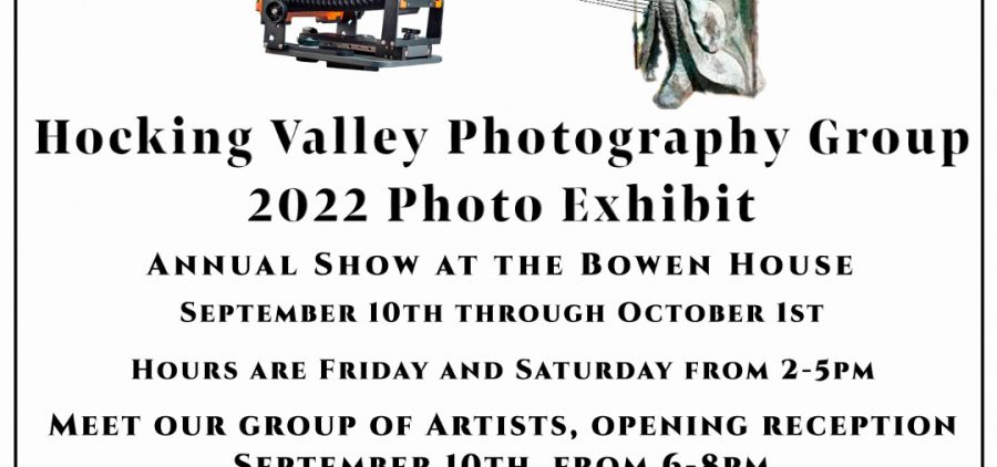 Through the Looking Glass Hocking Valley Photography Group 2022 Photo Exhibit annual show at the Bowen House September 10th through October 1st hours are friday and saturday from 2 pp.m. to 5 p.m. meet our group of artists, opening reception September 10th from 6pm to 8 pm The bowen house community center for arts and education 196 market street logan, ohio 43138. Phone number 740-385-0344