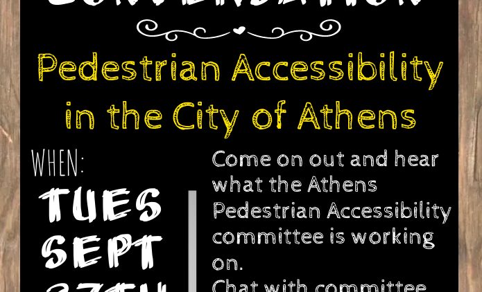 A flyer reading: Athens curbside conversation: Pedestrian Accessibility in the City of Athens. When: Tuesday September 27th at 5:30 p.m. Where: Athens Uncorked 14 Station Street Athens. Come on out and hear what the Athens Pedestrian Accessibility committee is working on. Chat with committee members about your experiences walking or rolling in Athens.
