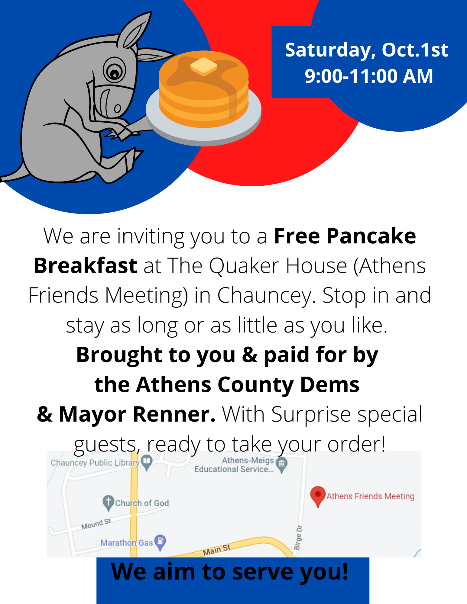 A flyer that reads: Saturday October 1 9 a.m. to 11 a.m. we are inviting you to a free pancake breakfast at the quaker house (athens Friends Meeting) in Chauncey. Stop in and stay as long or as little as you like Brought to you and paid for by the Athens County Dems and Mayor Renner with surprise special guests to take your order!