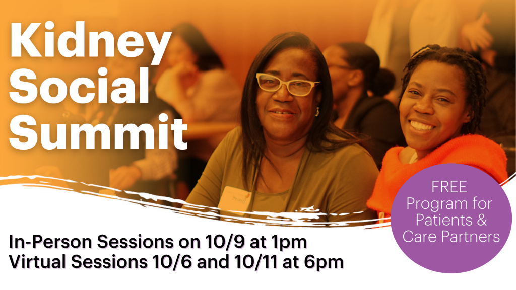 A flyer for the Kidney Social Summit. It reads: Kidney Social Summit: In person sessions on 10/9 at 1 p.m. - virtual sessions 10/06 and 10/11 at 6 p.m. FREE program for patients and care partners. there is an image of two smiling women included as a part of the flyer.