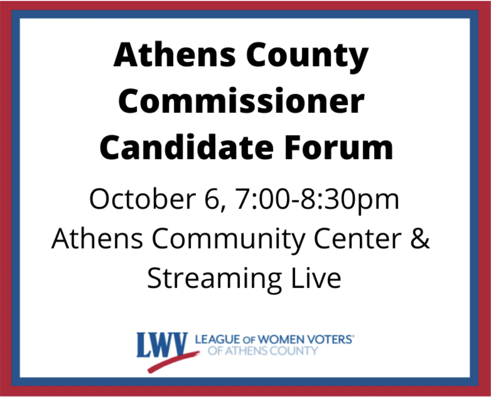 A flyer that reads: Athens County Commissioner Candidate Forum October 6, 7 to 8:30 p.m. Athens Community Center and Streaming Live. League of Women Voters of Athens County
