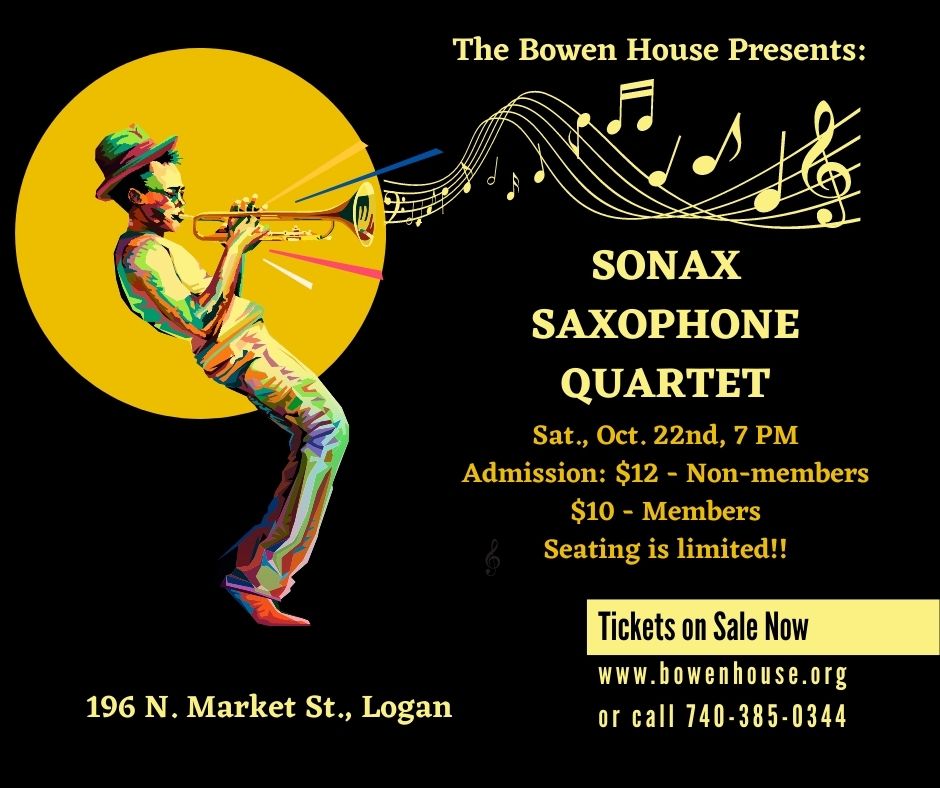 A promotional image for an upcoming event at the Bowen House. The text reads: The Bowen house Presents: Sonar Saxophone Quartet. Saturday, Oct. 22 7 p.m. Admission $12 - non-members $10 - members. Seating is limited! Tickets on sale now: www.bowenhouse.org or call 740-385-0344. 196 N. Market Street, Logan.