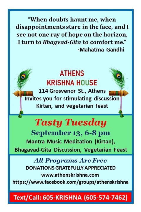 The image is a flyer for Athens Krishna House. The text reads: ‘When doubts haunt me, when disappointments stare me in the face, and I see not one ray of hope on the horizon, I turn to Bhagvad-Gita to comfort me.” - Mahatma Gandhi Athens Krishna House 114 Grosvenor Street, Athens, Ohio 45701 invites you for stimulating discussion and vegetarian feast. Text 605-574-7462 to register. $5 donation to cover the coast is appreciated. All programs are free donations gratefully appreciated. www.athenskrishna.com https://www.facebook.com/groups/athenskrishna