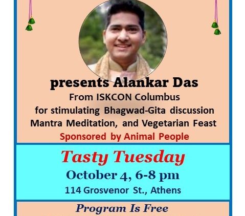 A flyer reading: Athens Krishna House 114 Grosvenor St. Athens presents Alankar Das From ISKCON Columbus for stimulating bhagawad-Gita discussion mantra meditation, and vegetarian feast sponsored by animal people. Tasty Tuesday October 4, 6-8 pm 114 Grosvenor Street Athens Program is free donations gratefully appreciated www.athenskrishna.com https://www.facebook.com/groups/athenskrishna text/call 605-KRISHNA (605-574-7462)